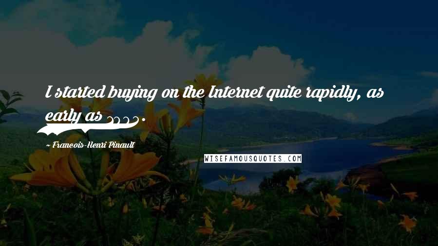 Francois-Henri Pinault Quotes: I started buying on the Internet quite rapidly, as early as 1995.