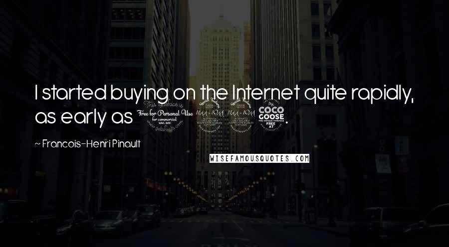 Francois-Henri Pinault Quotes: I started buying on the Internet quite rapidly, as early as 1995.