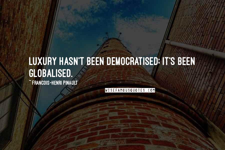 Francois-Henri Pinault Quotes: Luxury hasn't been democratised; it's been globalised.