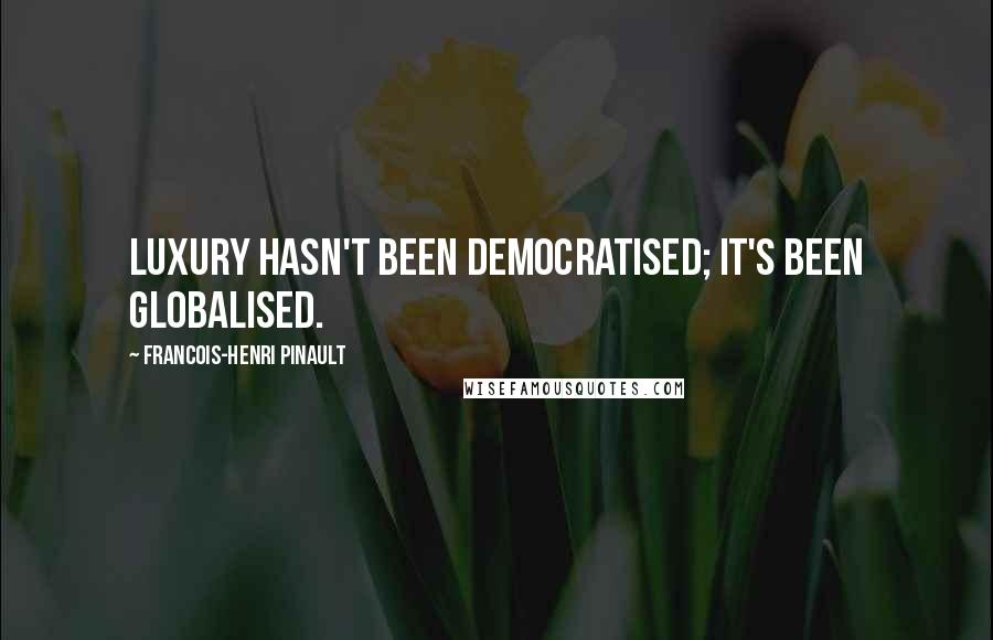 Francois-Henri Pinault Quotes: Luxury hasn't been democratised; it's been globalised.