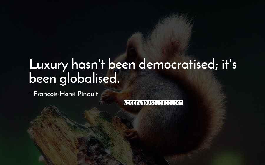 Francois-Henri Pinault Quotes: Luxury hasn't been democratised; it's been globalised.