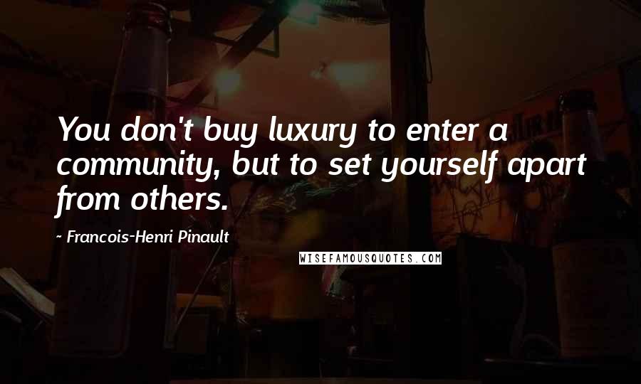 Francois-Henri Pinault Quotes: You don't buy luxury to enter a community, but to set yourself apart from others.