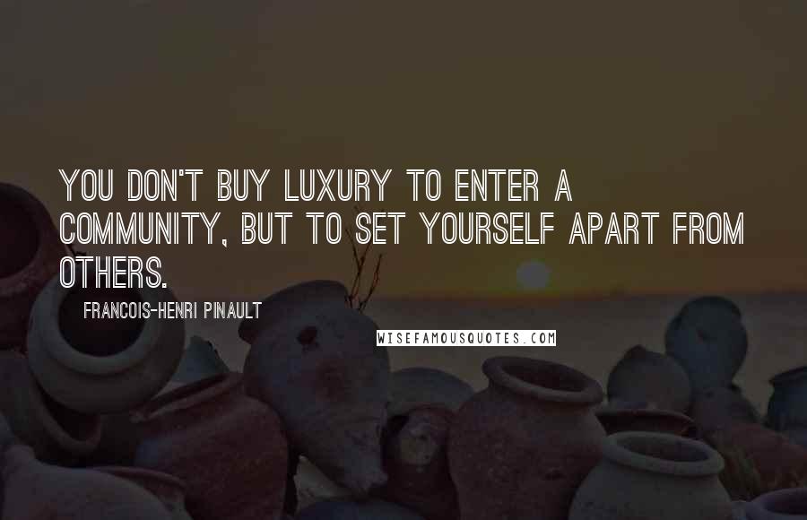 Francois-Henri Pinault Quotes: You don't buy luxury to enter a community, but to set yourself apart from others.