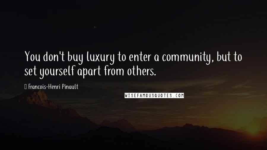Francois-Henri Pinault Quotes: You don't buy luxury to enter a community, but to set yourself apart from others.