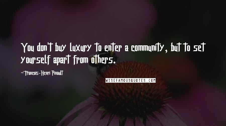 Francois-Henri Pinault Quotes: You don't buy luxury to enter a community, but to set yourself apart from others.