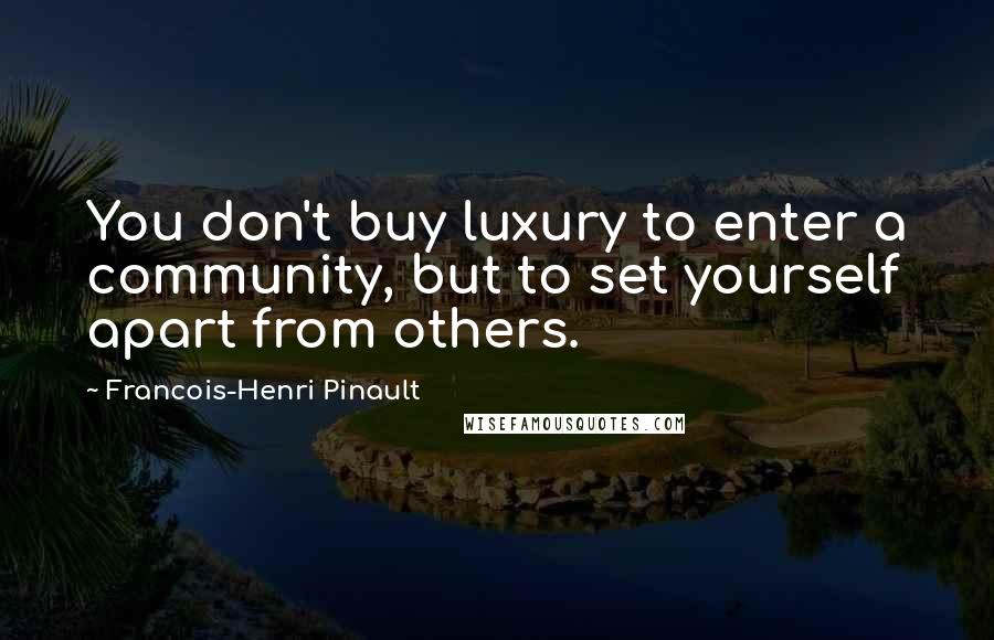 Francois-Henri Pinault Quotes: You don't buy luxury to enter a community, but to set yourself apart from others.