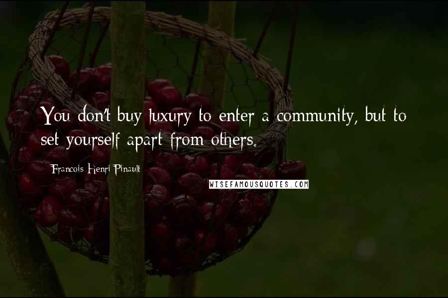 Francois-Henri Pinault Quotes: You don't buy luxury to enter a community, but to set yourself apart from others.