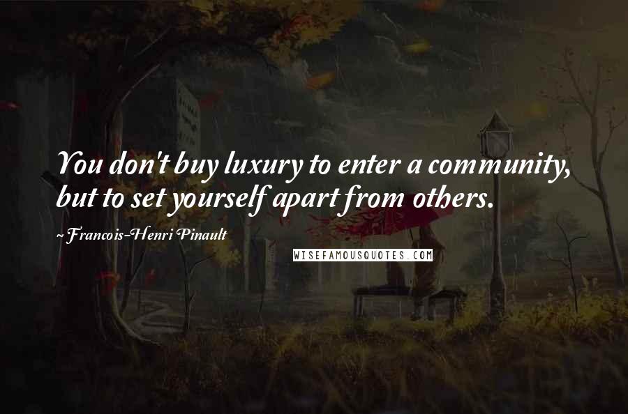 Francois-Henri Pinault Quotes: You don't buy luxury to enter a community, but to set yourself apart from others.