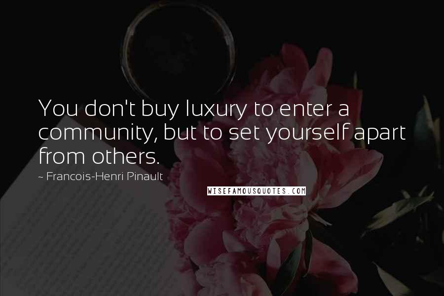 Francois-Henri Pinault Quotes: You don't buy luxury to enter a community, but to set yourself apart from others.
