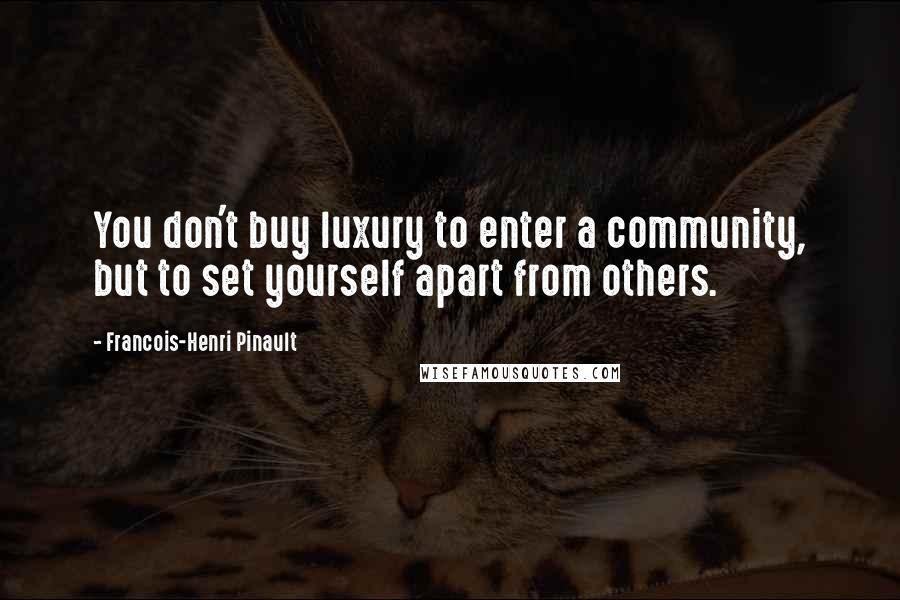Francois-Henri Pinault Quotes: You don't buy luxury to enter a community, but to set yourself apart from others.