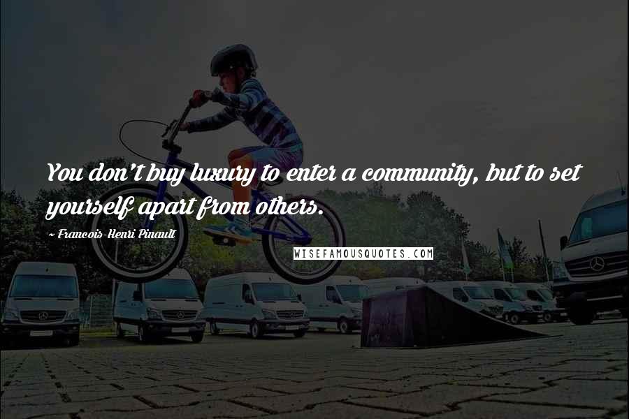 Francois-Henri Pinault Quotes: You don't buy luxury to enter a community, but to set yourself apart from others.