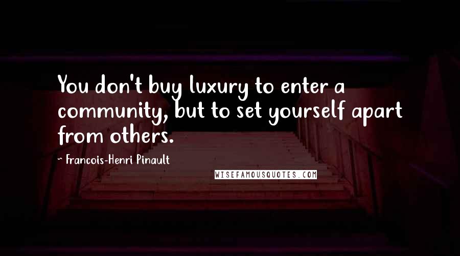 Francois-Henri Pinault Quotes: You don't buy luxury to enter a community, but to set yourself apart from others.