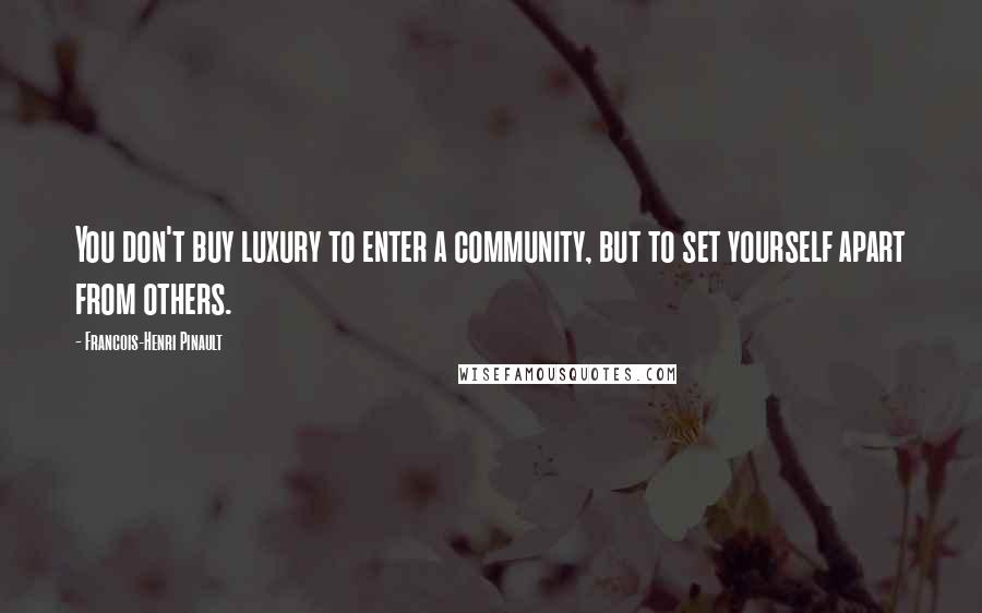 Francois-Henri Pinault Quotes: You don't buy luxury to enter a community, but to set yourself apart from others.