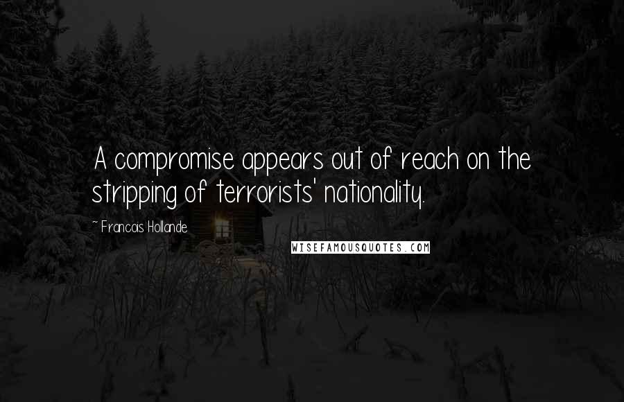 Francois Hollande Quotes: A compromise appears out of reach on the stripping of terrorists' nationality.