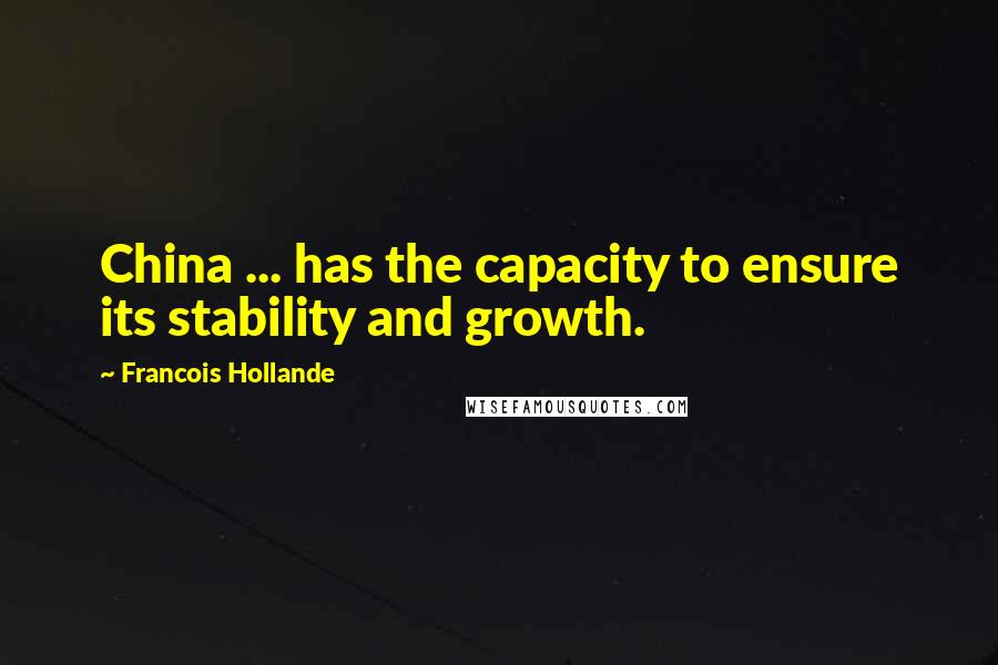 Francois Hollande Quotes: China ... has the capacity to ensure its stability and growth.