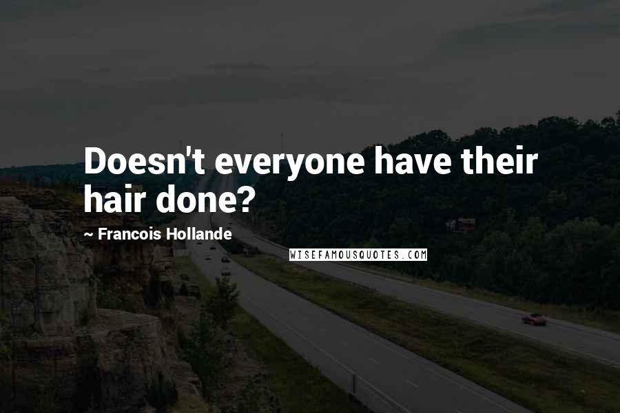 Francois Hollande Quotes: Doesn't everyone have their hair done?