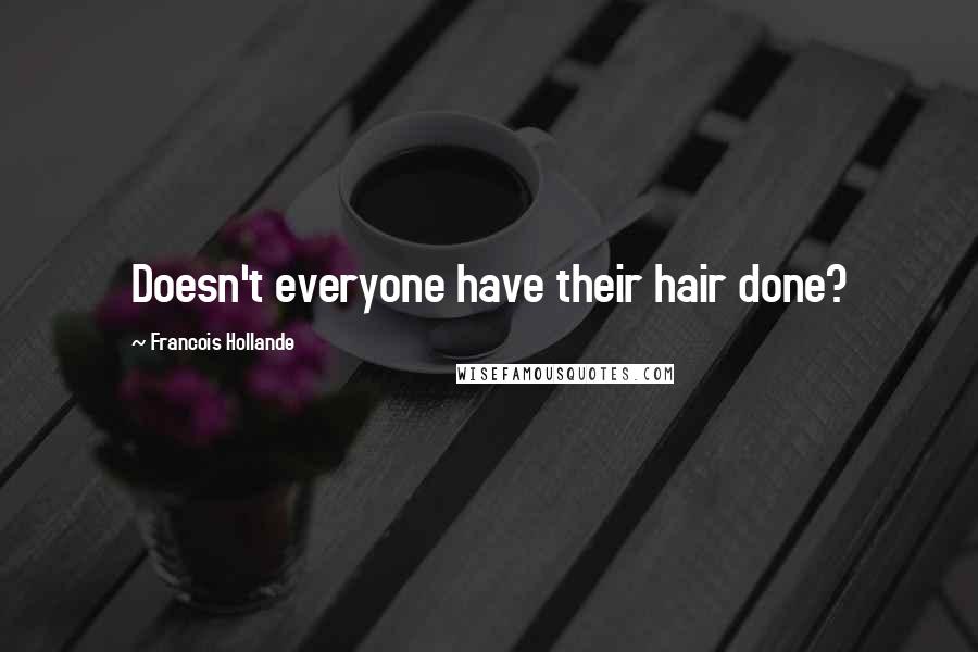 Francois Hollande Quotes: Doesn't everyone have their hair done?