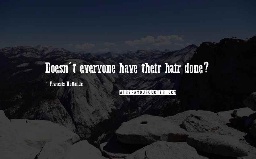 Francois Hollande Quotes: Doesn't everyone have their hair done?