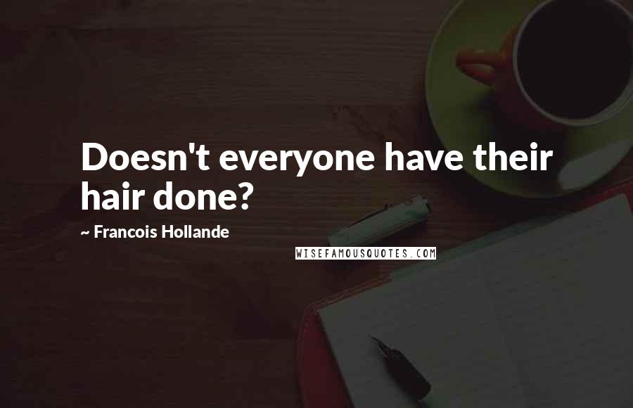 Francois Hollande Quotes: Doesn't everyone have their hair done?