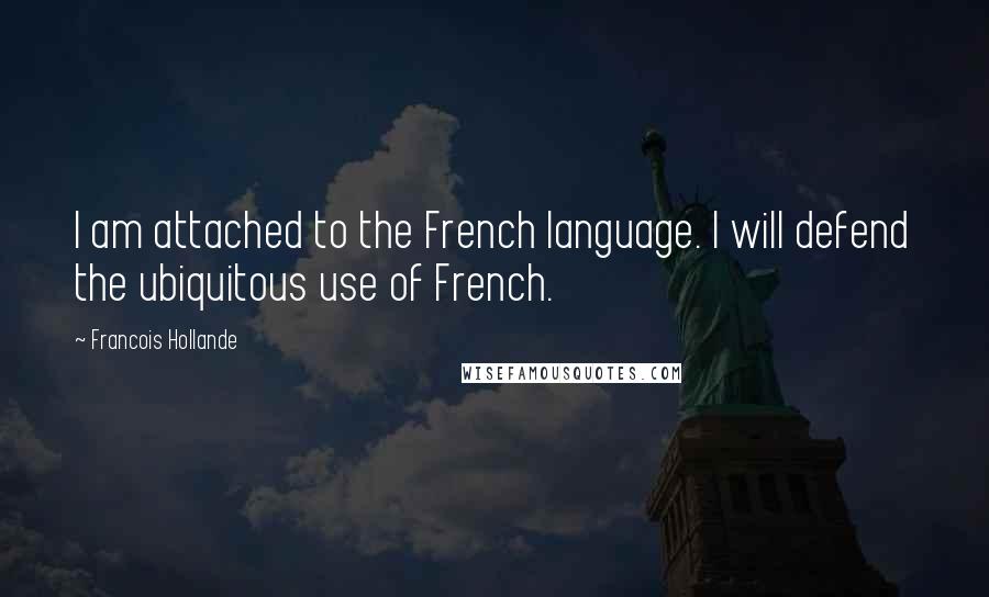 Francois Hollande Quotes: I am attached to the French language. I will defend the ubiquitous use of French.