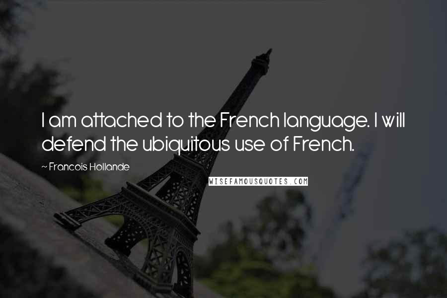 Francois Hollande Quotes: I am attached to the French language. I will defend the ubiquitous use of French.