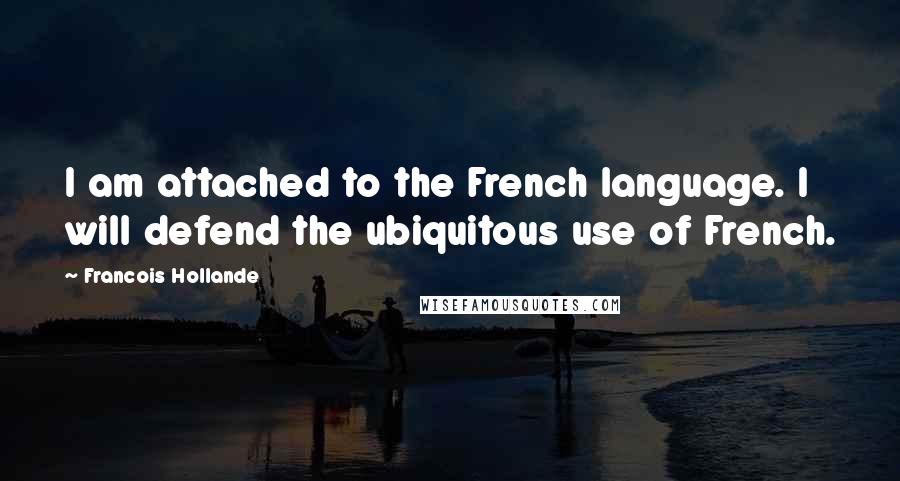 Francois Hollande Quotes: I am attached to the French language. I will defend the ubiquitous use of French.