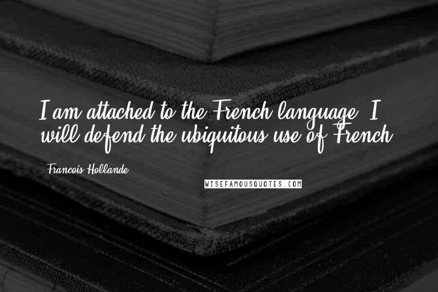 Francois Hollande Quotes: I am attached to the French language. I will defend the ubiquitous use of French.