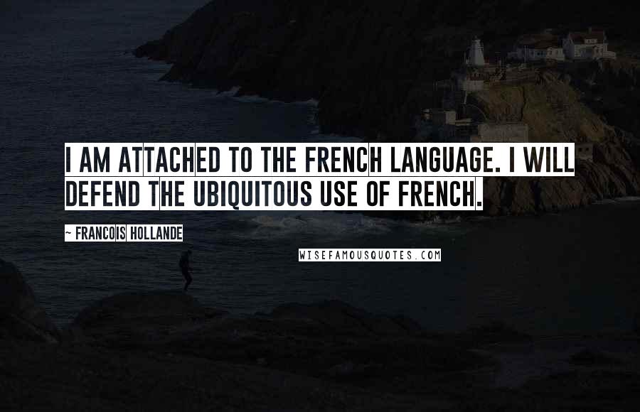 Francois Hollande Quotes: I am attached to the French language. I will defend the ubiquitous use of French.