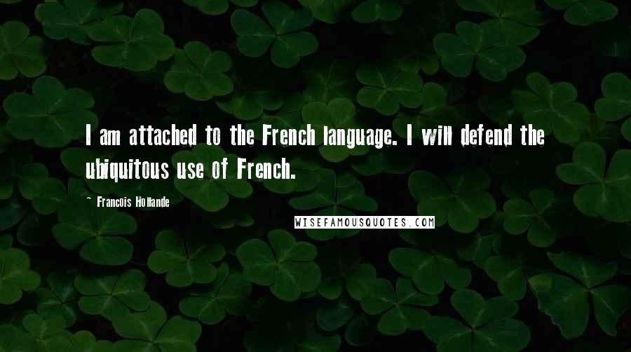 Francois Hollande Quotes: I am attached to the French language. I will defend the ubiquitous use of French.