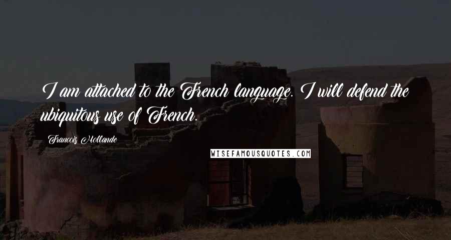 Francois Hollande Quotes: I am attached to the French language. I will defend the ubiquitous use of French.