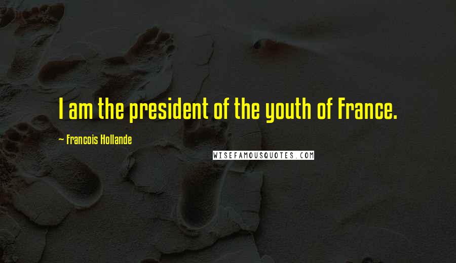 Francois Hollande Quotes: I am the president of the youth of France.