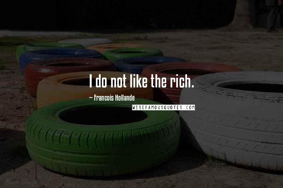 Francois Hollande Quotes: I do not like the rich.