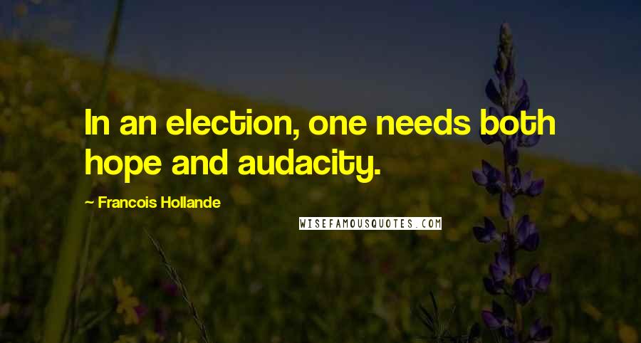 Francois Hollande Quotes: In an election, one needs both hope and audacity.