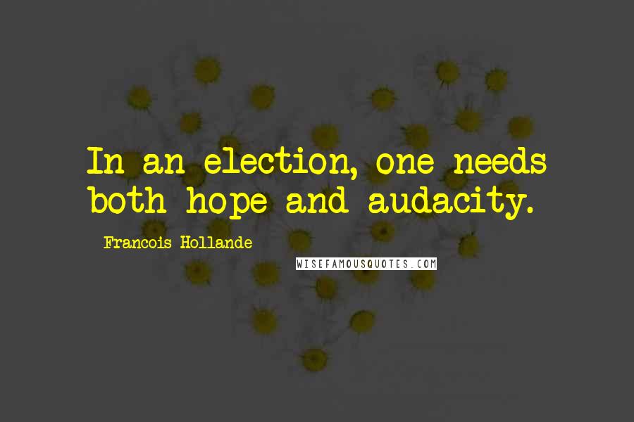 Francois Hollande Quotes: In an election, one needs both hope and audacity.