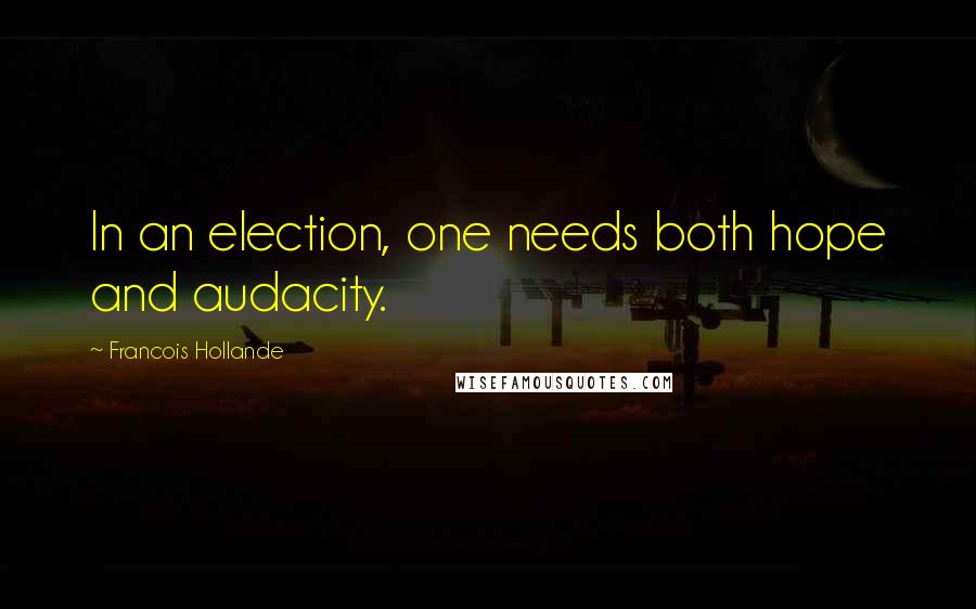 Francois Hollande Quotes: In an election, one needs both hope and audacity.