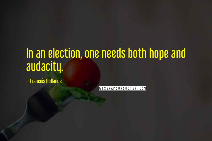 Francois Hollande Quotes: In an election, one needs both hope and audacity.