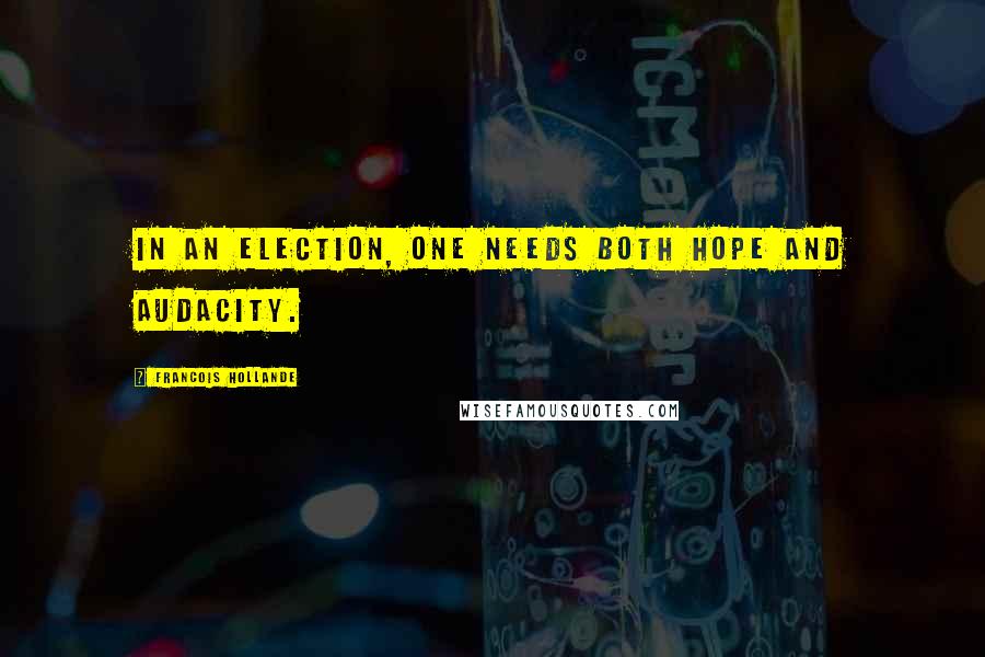 Francois Hollande Quotes: In an election, one needs both hope and audacity.