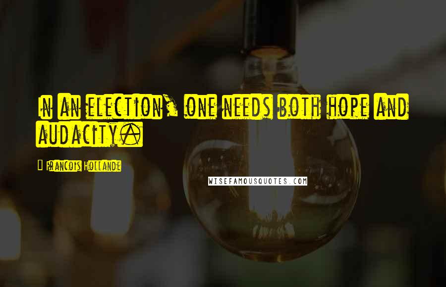 Francois Hollande Quotes: In an election, one needs both hope and audacity.