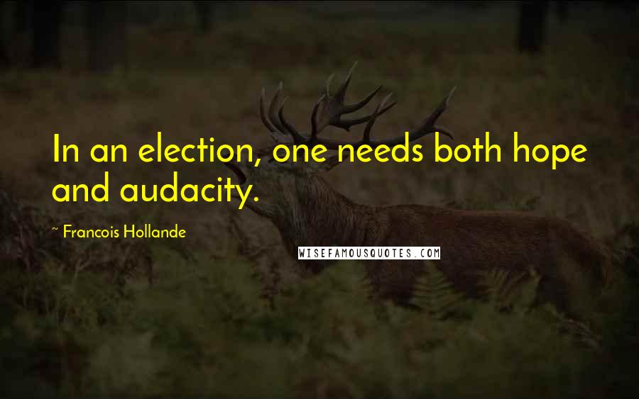 Francois Hollande Quotes: In an election, one needs both hope and audacity.