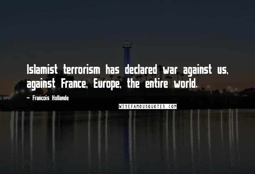 Francois Hollande Quotes: Islamist terrorism has declared war against us, against France, Europe, the entire world.