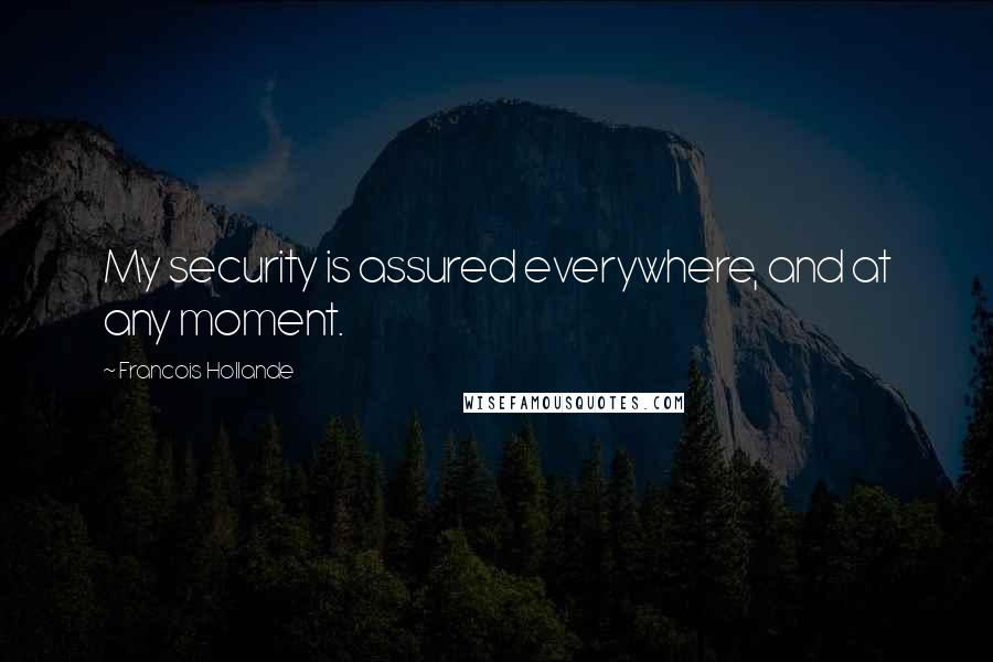 Francois Hollande Quotes: My security is assured everywhere, and at any moment.