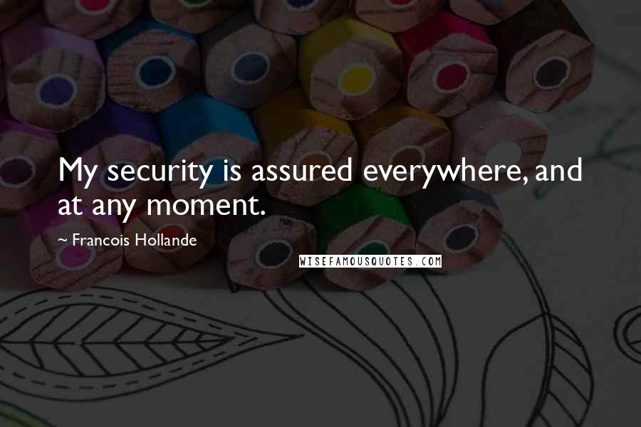 Francois Hollande Quotes: My security is assured everywhere, and at any moment.