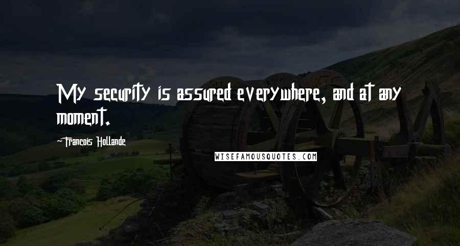 Francois Hollande Quotes: My security is assured everywhere, and at any moment.