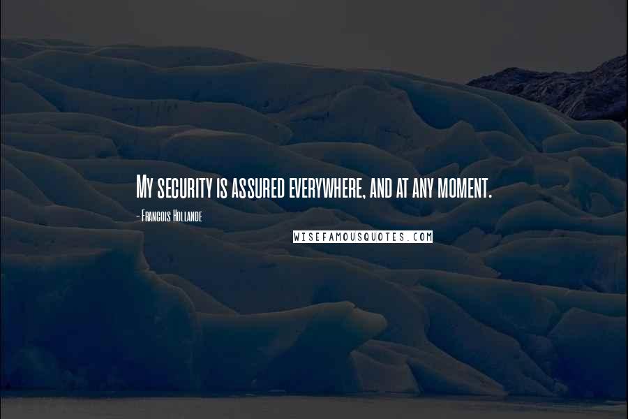 Francois Hollande Quotes: My security is assured everywhere, and at any moment.