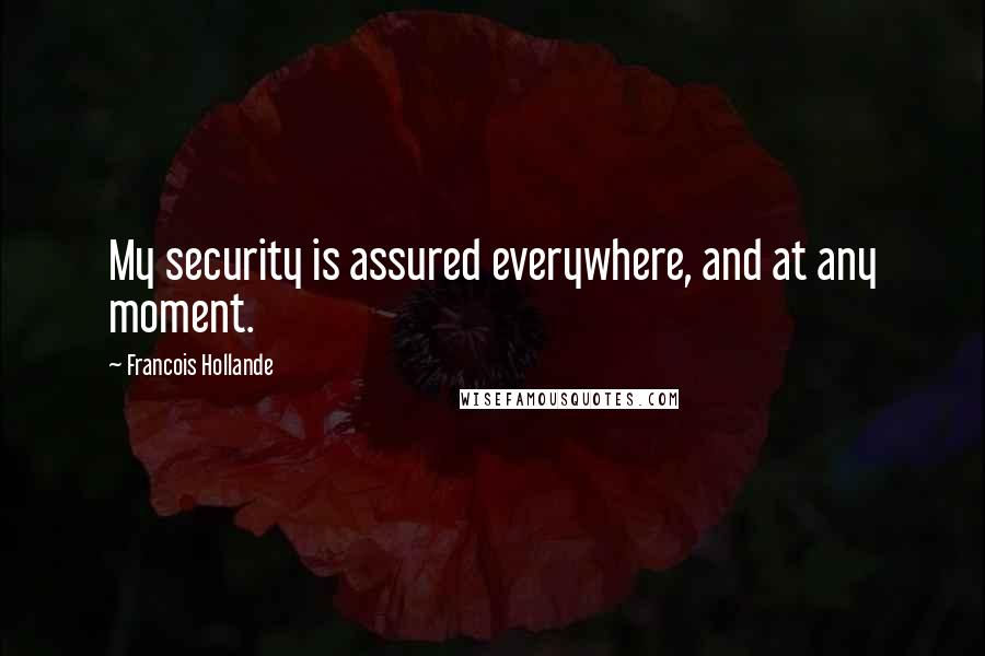 Francois Hollande Quotes: My security is assured everywhere, and at any moment.