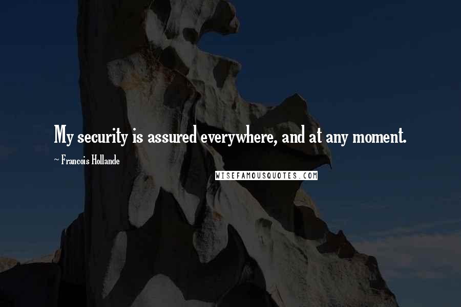 Francois Hollande Quotes: My security is assured everywhere, and at any moment.