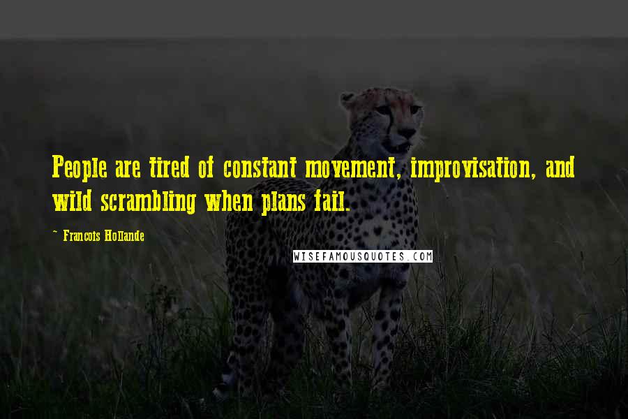 Francois Hollande Quotes: People are tired of constant movement, improvisation, and wild scrambling when plans fail.