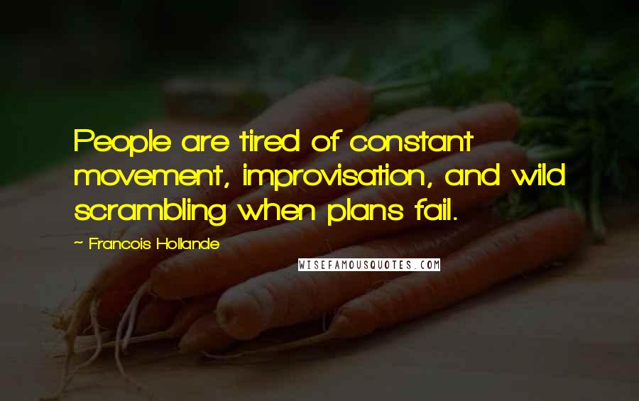 Francois Hollande Quotes: People are tired of constant movement, improvisation, and wild scrambling when plans fail.