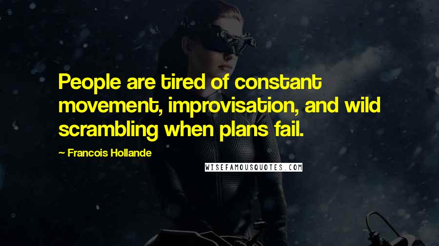 Francois Hollande Quotes: People are tired of constant movement, improvisation, and wild scrambling when plans fail.