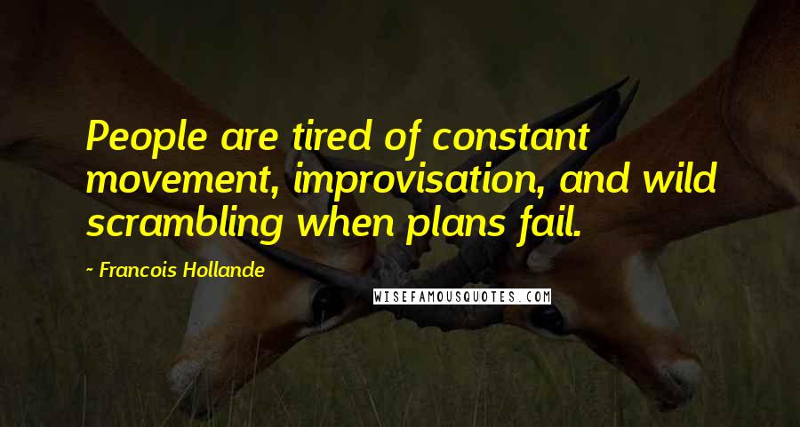 Francois Hollande Quotes: People are tired of constant movement, improvisation, and wild scrambling when plans fail.